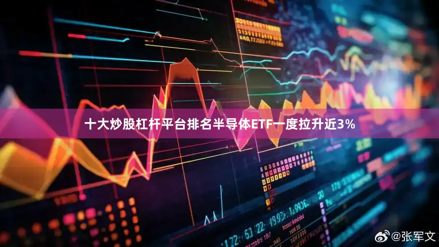 十大炒股杠杆平台排名半导体ETF一度拉升近3%