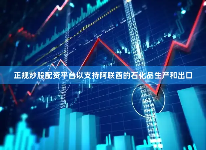 正规炒股配资平台以支持阿联酋的石化品生产和出口