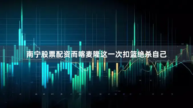 南宁股票配资而喀麦隆这一次扣篮绝杀自己