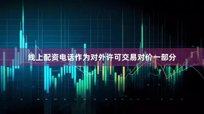 线上配资电话作为对外许可交易对价一部分