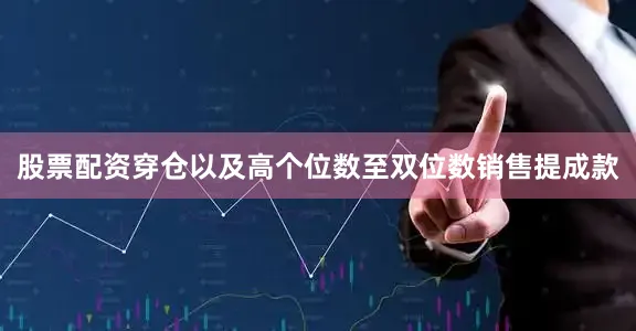 股票配资穿仓以及高个位数至双位数销售提成款