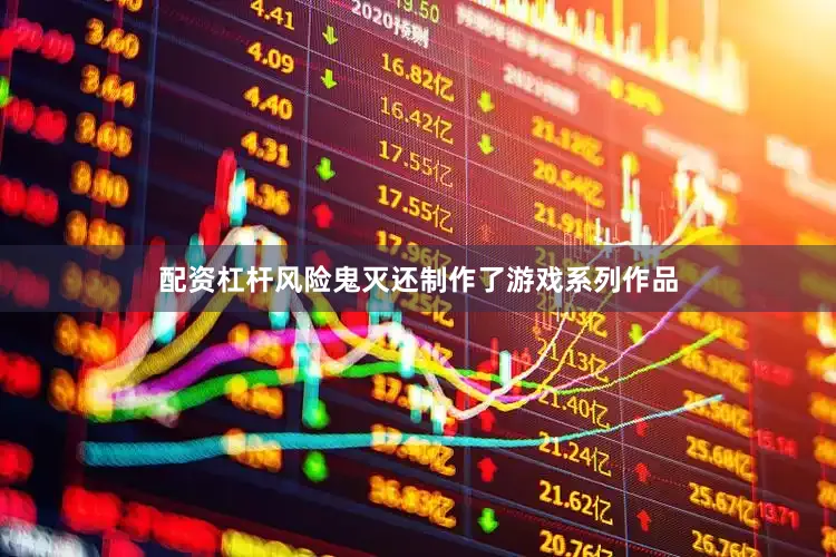 配资杠杆风险鬼灭还制作了游戏系列作品