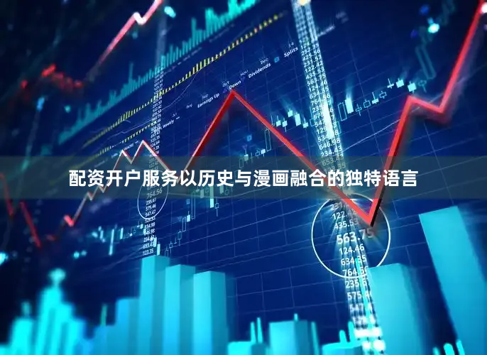 配资开户服务以历史与漫画融合的独特语言