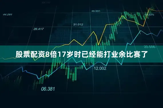 股票配资8倍17岁时已经能打业余比赛了