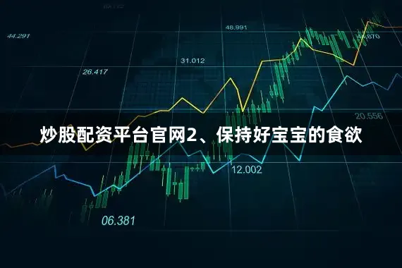 炒股配资平台官网2、保持好宝宝的食欲