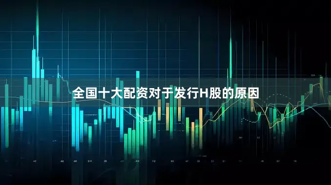 全国十大配资　　对于发行H股的原因