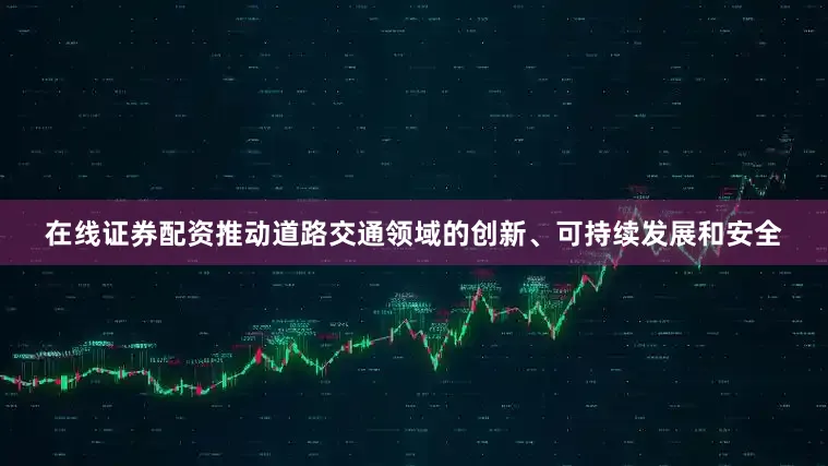 在线证券配资推动道路交通领域的创新、可持续发展和安全