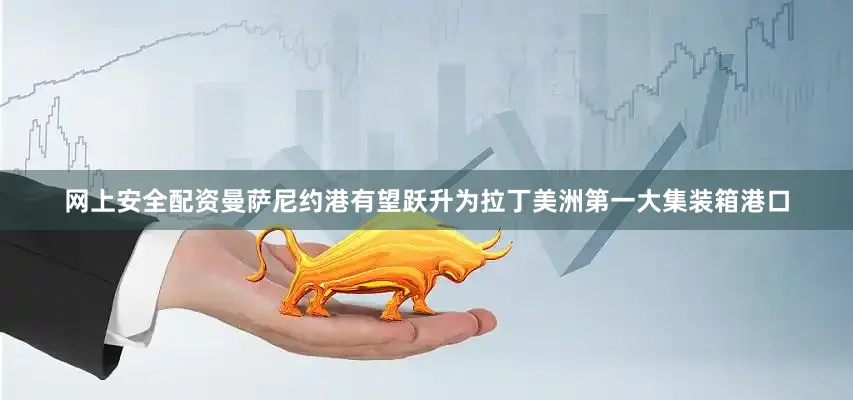 网上安全配资曼萨尼约港有望跃升为拉丁美洲第一大集装箱港口