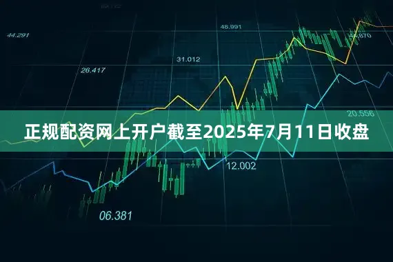 正规配资网上开户截至2025年7月11日收盘