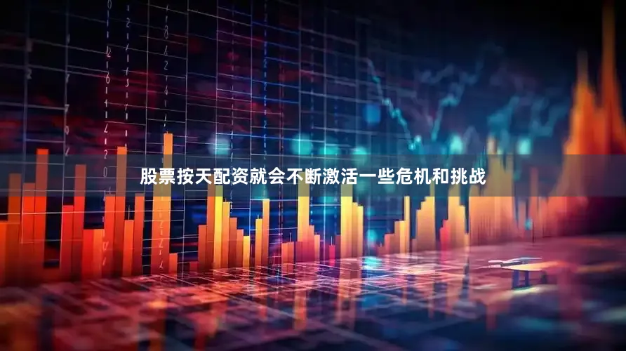 股票按天配资就会不断激活一些危机和挑战