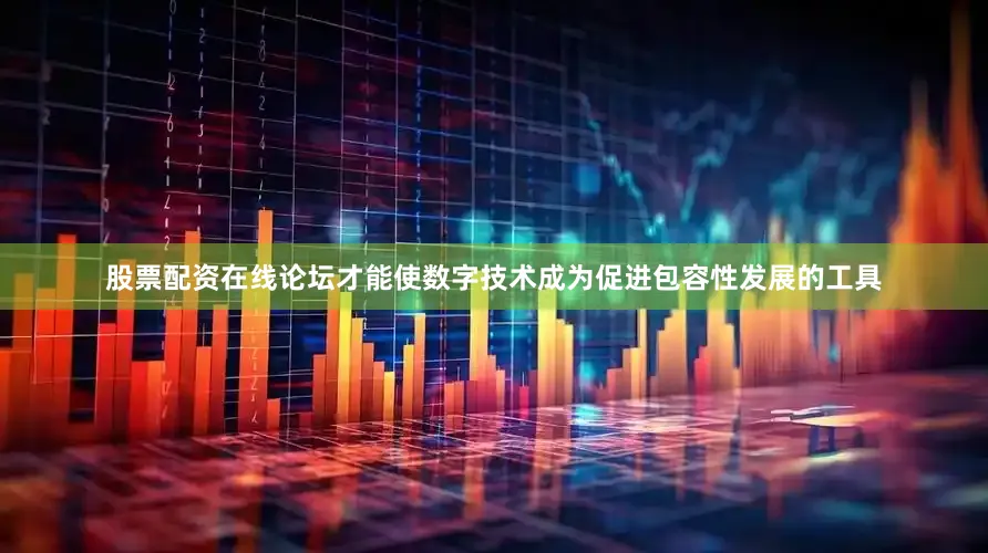 股票配资在线论坛才能使数字技术成为促进包容性发展的工具