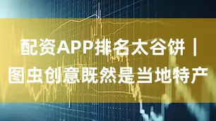 配资APP排名太谷饼｜图虫创意既然是当地特产