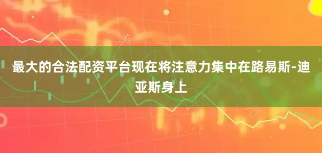 最大的合法配资平台现在将注意力集中在路易斯-迪亚斯身上