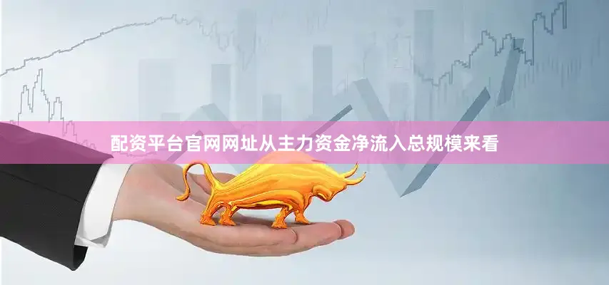 配资平台官网网址从主力资金净流入总规模来看