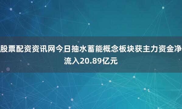 股票配资资讯网今日抽水蓄能概念板块获主力资金净流入20.89亿元