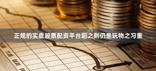 正规的实盘股票配资平台蹈之则仍是玩物之习重