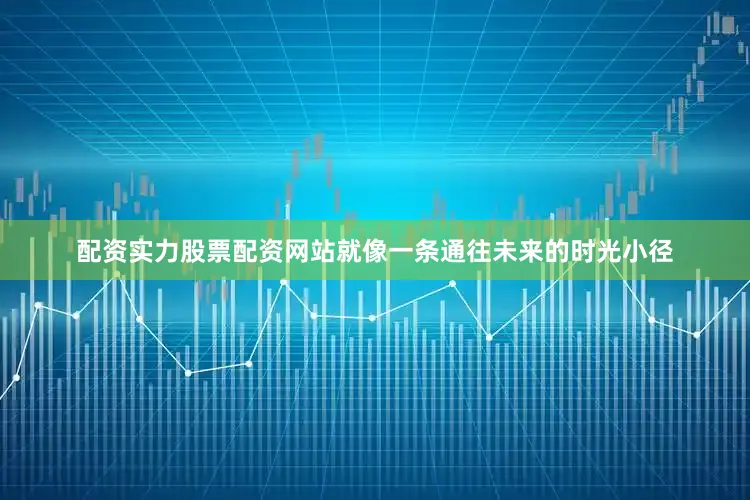 配资实力股票配资网站就像一条通往未来的时光小径