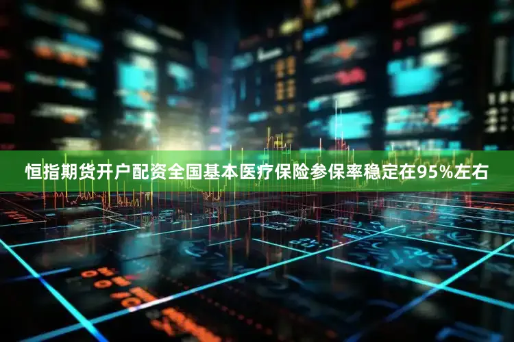 恒指期货开户配资全国基本医疗保险参保率稳定在95%左右