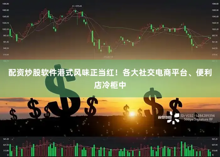 配资炒股软件港式风味正当红！各大社交电商平台、便利店冷柜中