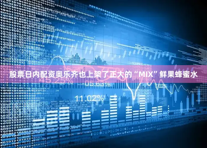 股票日内配资奥乐齐也上架了正大的“MIX”鲜果蜂蜜水