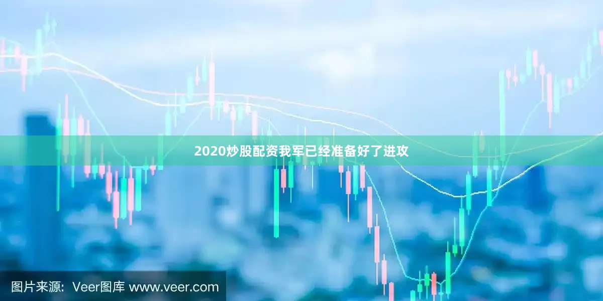 2020炒股配资我军已经准备好了进攻