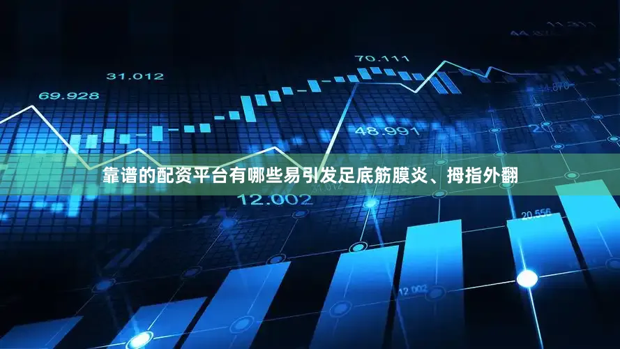 靠谱的配资平台有哪些易引发足底筋膜炎、拇指外翻