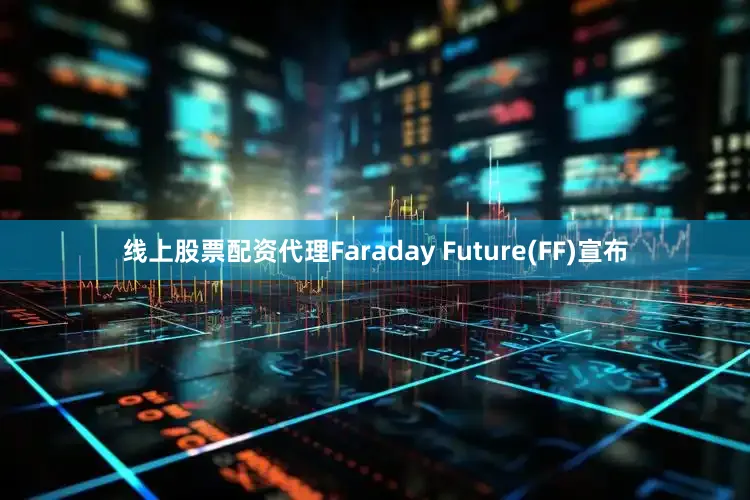 线上股票配资代理Faraday Future(FF)宣布