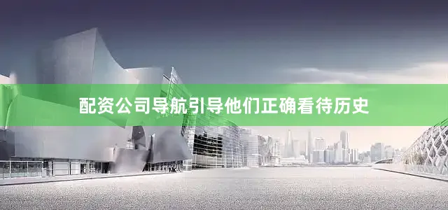 配资公司导航引导他们正确看待历史