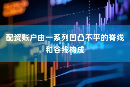 配资账户由一系列凹凸不平的脊线和谷线构成