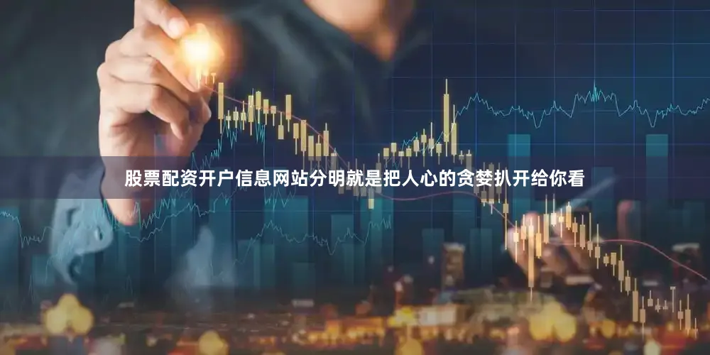 股票配资开户信息网站分明就是把人心的贪婪扒开给你看