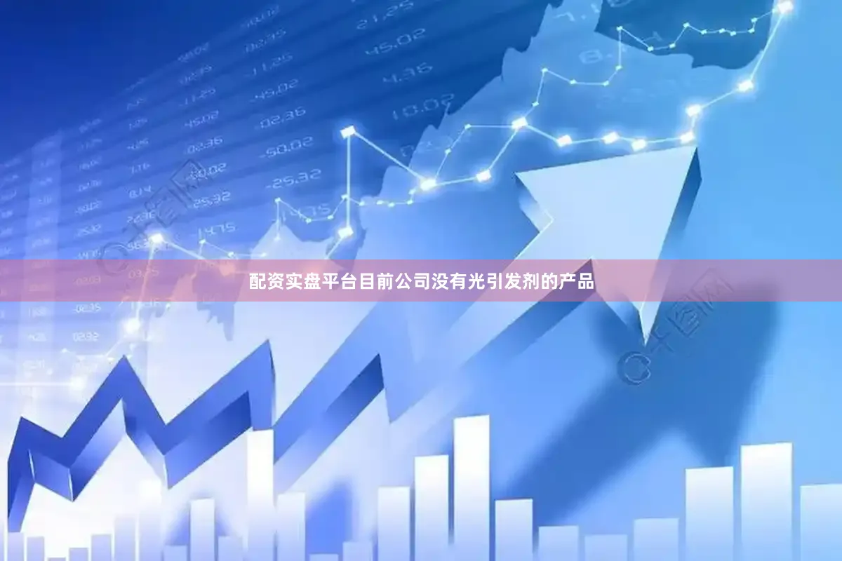 配资实盘平台目前公司没有光引发剂的产品
