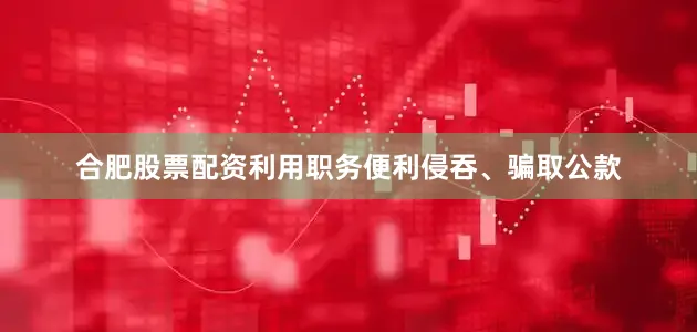 合肥股票配资利用职务便利侵吞、骗取公款