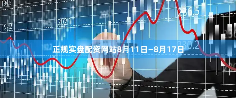 正规实盘配资网站8月11日—8月17日