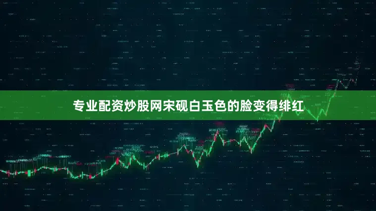 专业配资炒股网宋砚白玉色的脸变得绯红