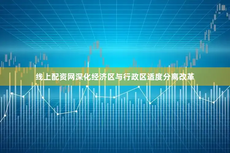 线上配资网深化经济区与行政区适度分离改革