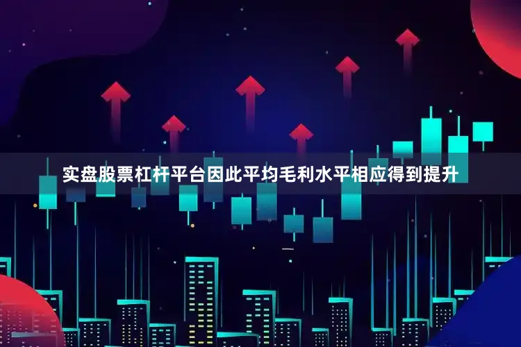 实盘股票杠杆平台因此平均毛利水平相应得到提升