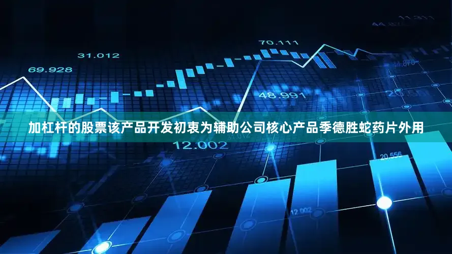 加杠杆的股票该产品开发初衷为辅助公司核心产品季德胜蛇药片外用