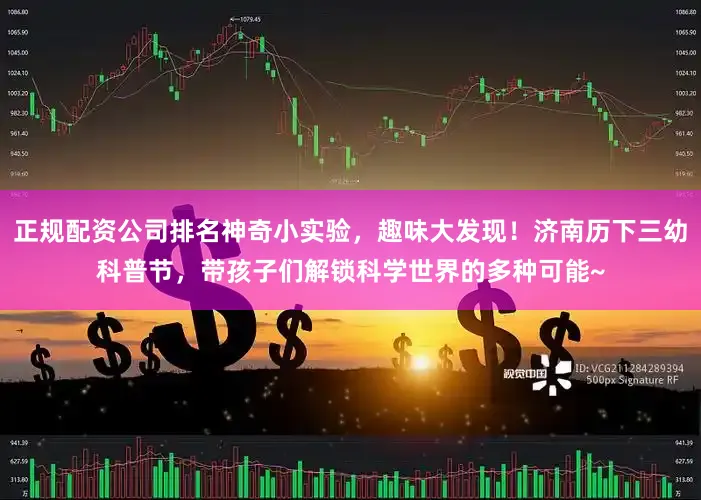正规配资公司排名神奇小实验，趣味大发现！济南历下三幼科普节，带孩子们解锁科学世界的多种可能~