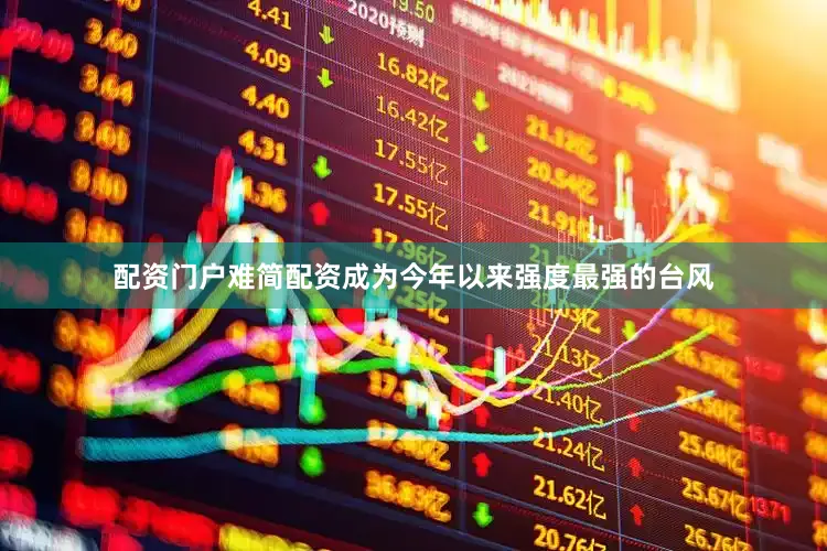 配资门户难简配资成为今年以来强度最强的台风