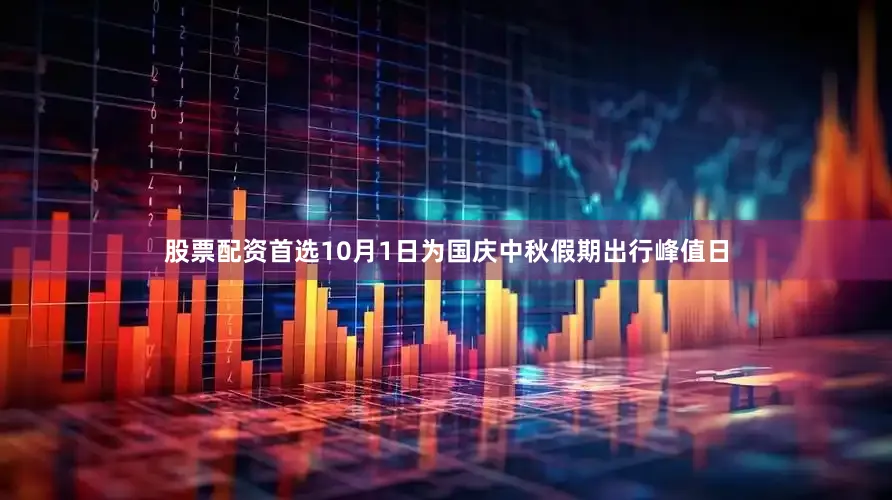股票配资首选10月1日为国庆中秋假期出行峰值日