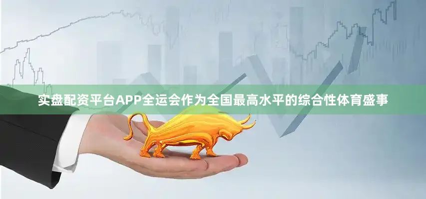 实盘配资平台APP全运会作为全国最高水平的综合性体育盛事