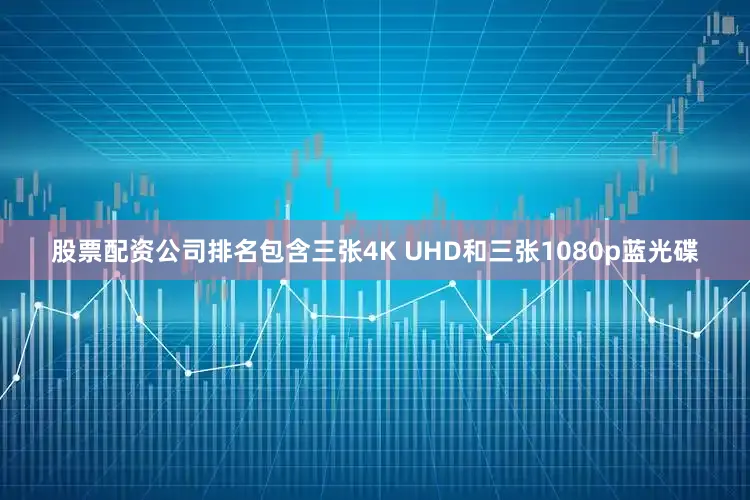 股票配资公司排名包含三张4K UHD和三张1080p蓝光碟