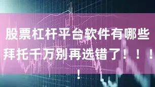 股票杠杆平台软件有哪些拜托千万别再选错了！！！