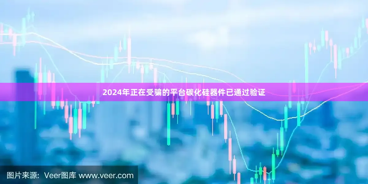2024年正在受骗的平台碳化硅器件已通过验证